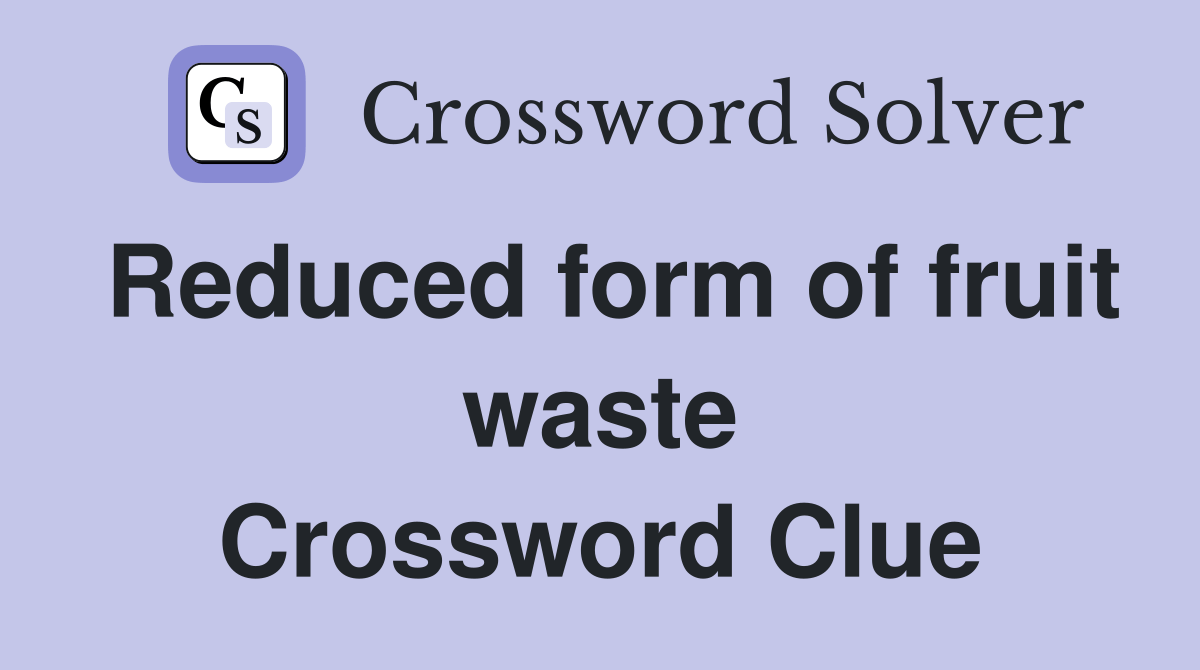 Reduced form of fruit waste Crossword Clue Answers Crossword Solver